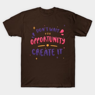 Don'T Wait For Opportunity Create IT T-Shirt